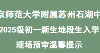 南京师范大学附属苏州石湖中学2025级初一新生 地段生入学现场预审温馨提示