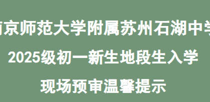 南京师范大学附属苏州石湖中学2025级初一新生 地段生入学现场预审温馨提示