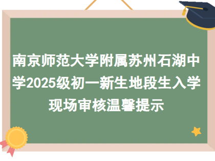 南京师范大学附属苏州石湖中学2025级初一新生地段生入学现场审核温馨提示