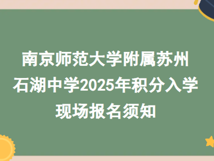 南京师范大学附属苏州石湖中学2025年积分入学 现场报名须知